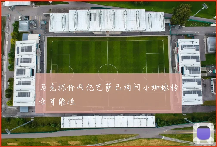 马竞标价两亿巴萨已询问小蜘蛛转会可能性