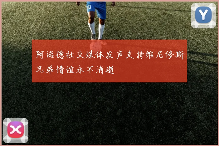 阿诺德社交媒体发声支持维尼修斯兄弟情谊永不消逝