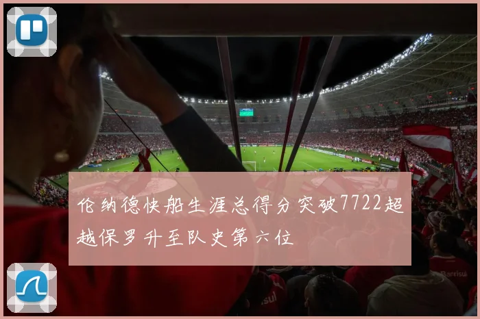 伦纳德快船生涯总得分突破7722超越保罗升至队史第六位