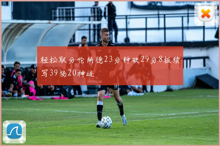 轻松取分伦纳德23分钟砍29分8板续写39场20神迹