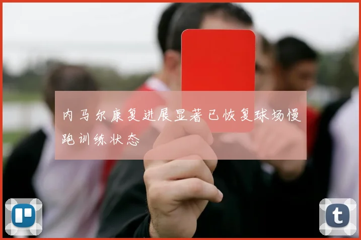 内马尔康复进展显著已恢复球场慢跑训练状态