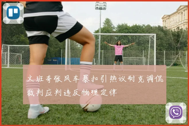 文班夸张风车暴扣引热议耐克调侃裁判应判违反物理定律