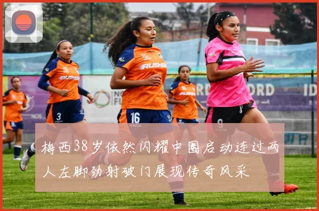 梅西38岁依然闪耀中圈启动连过两人左脚劲射破门展现传奇风采