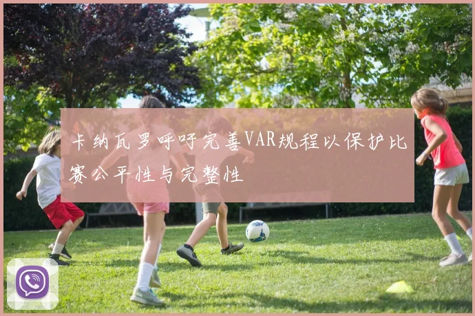 卡纳瓦罗呼吁完善VAR规程以保护比赛公平性与完整性