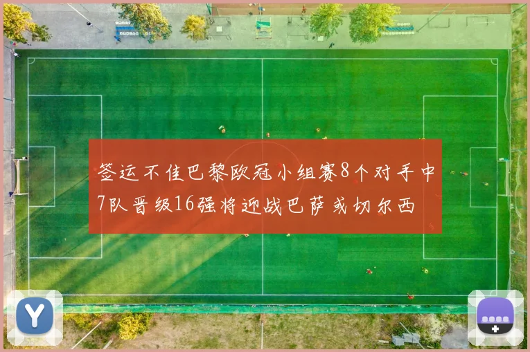 签运不佳巴黎欧冠小组赛8个对手中7队晋级16强将迎战巴萨或切尔西