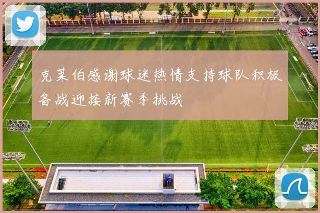 克莱伯感谢球迷热情支持球队积极备战迎接新赛季挑战