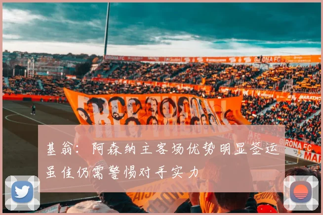 基翁：阿森纳主客场优势明显签运虽佳仍需警惕对手实力