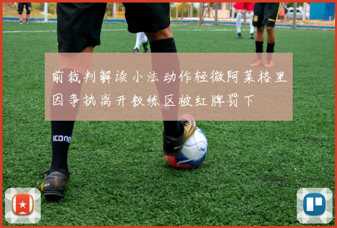 前裁判解读小法动作轻微阿莱格里因争执离开教练区被红牌罚下