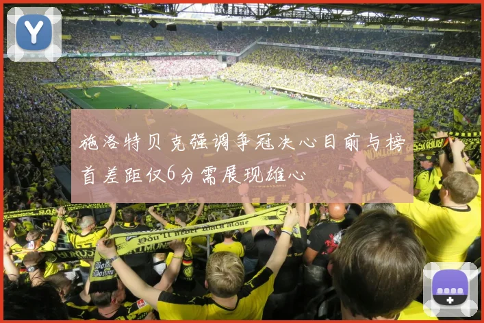 施洛特贝克强调争冠决心目前与榜首差距仅6分需展现雄心