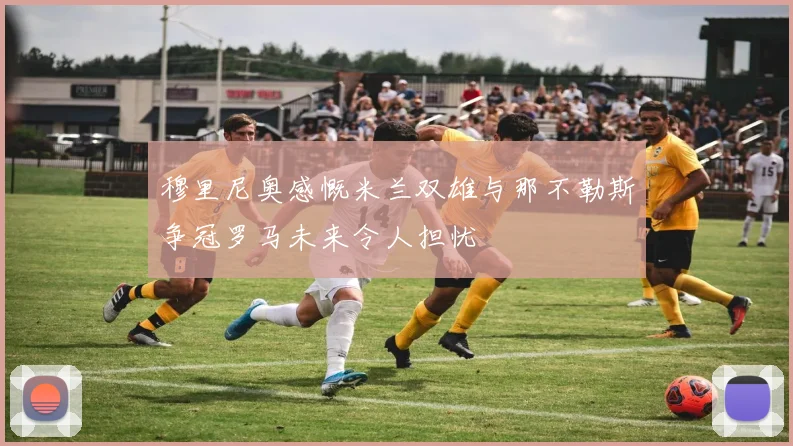 穆里尼奥感慨米兰双雄与那不勒斯争冠罗马未来令人担忧