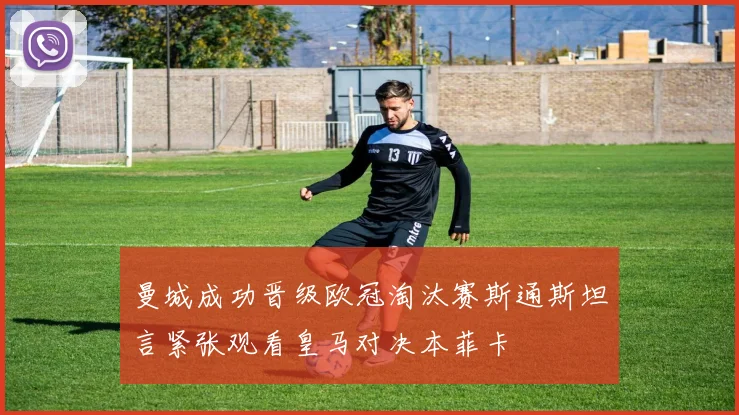 曼城成功晋级欧冠淘汰赛斯通斯坦言紧张观看皇马对决本菲卡