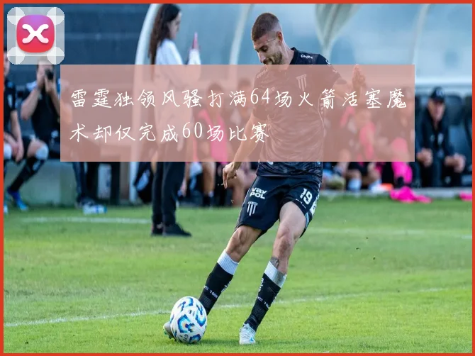 雷霆独领风骚打满64场火箭活塞魔术却仅完成60场比赛